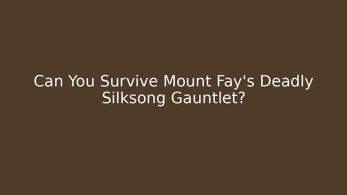 Can You Survive Mount Fay's Deadly Silksong Gauntlet?