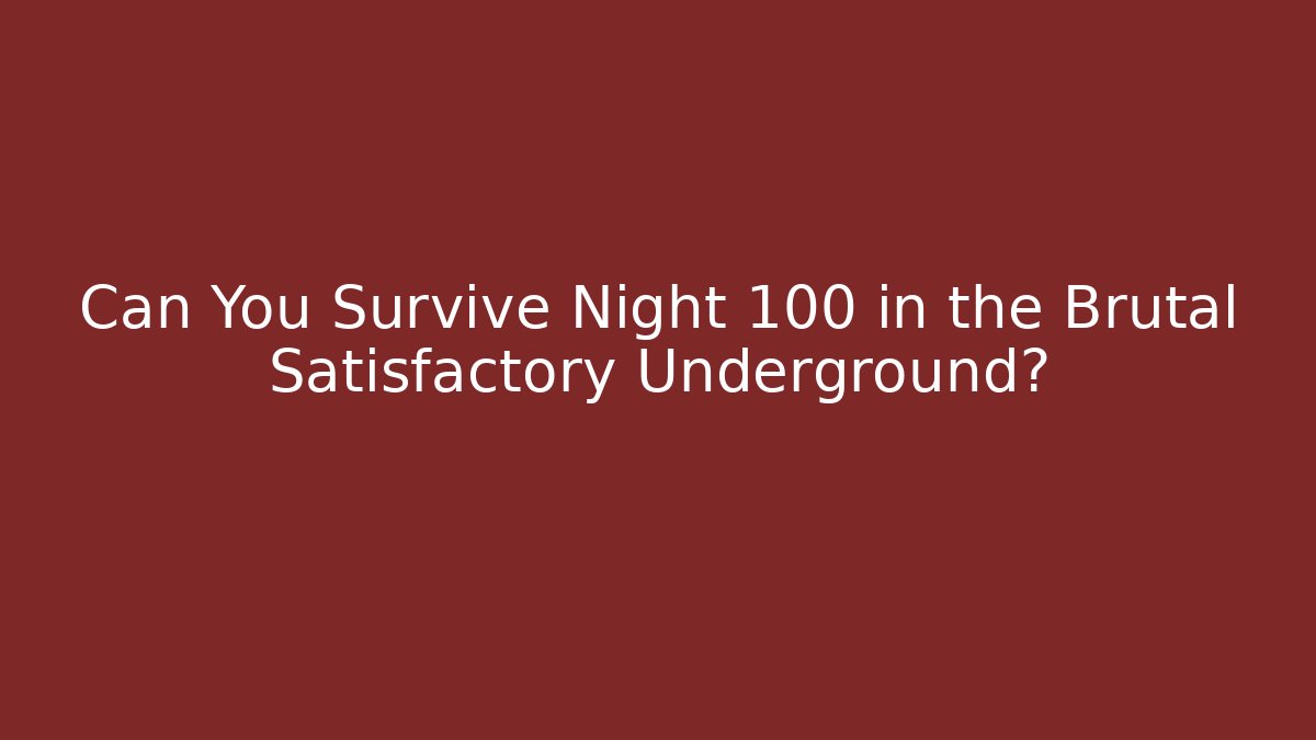 Can You Survive Night 100 in the Brutal Satisfactory Underground?