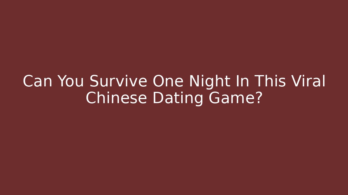Can You Survive One Night In This Viral Chinese Dating Game?
