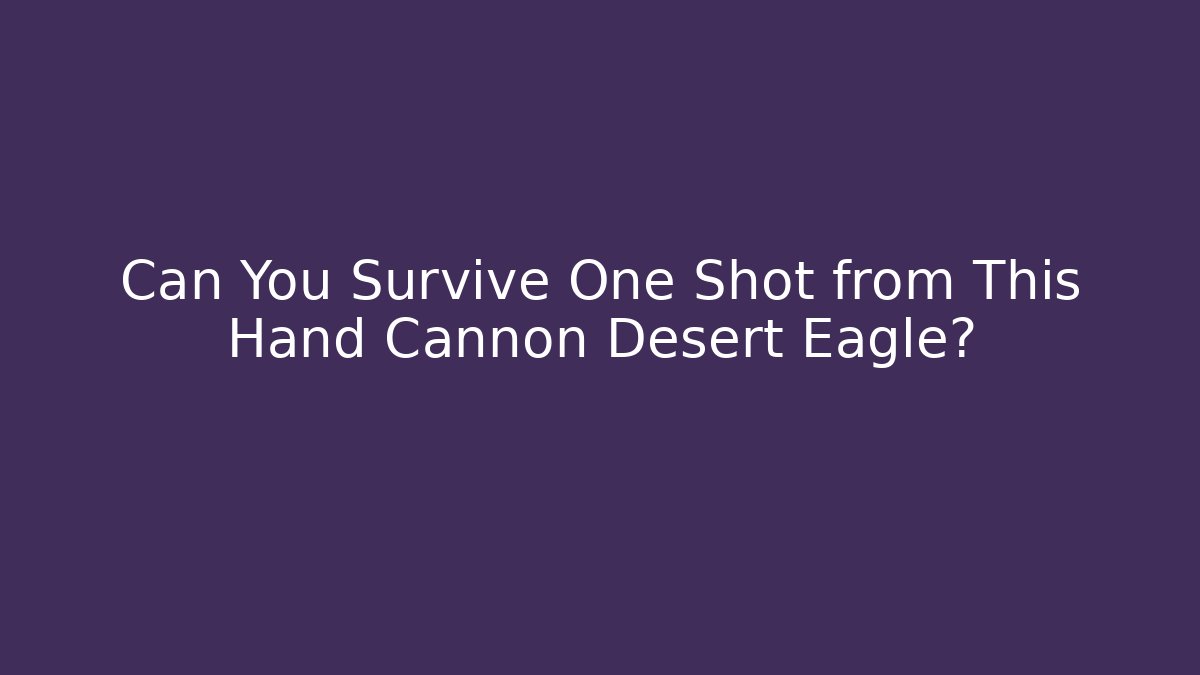 Can You Survive One Shot from This Hand Cannon Desert Eagle?
