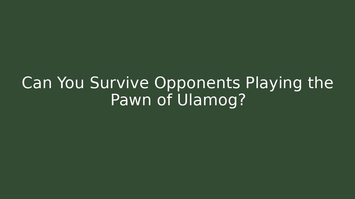 Can You Survive Opponents Playing the Pawn of Ulamog?