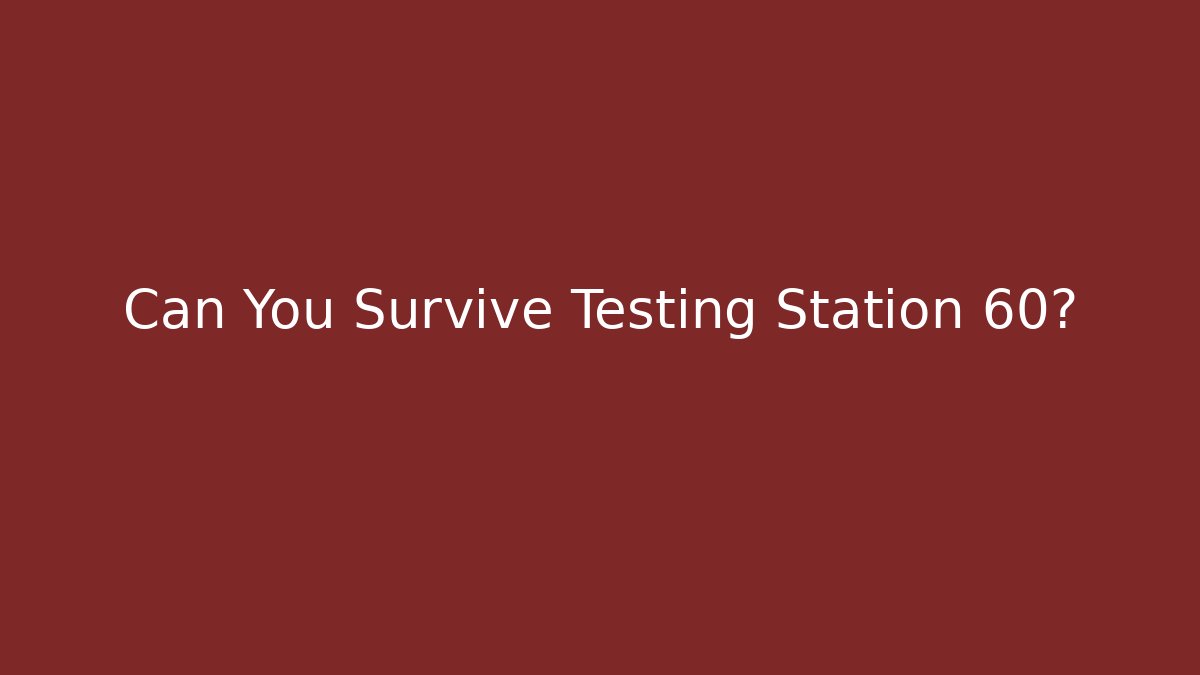 Can You Survive Testing Station 60?