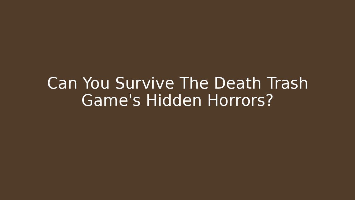 Can You Survive The Death Trash Game's Hidden Horrors?