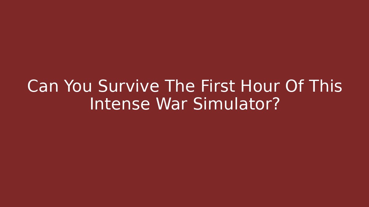Can You Survive The First Hour Of This Intense War Simulator?