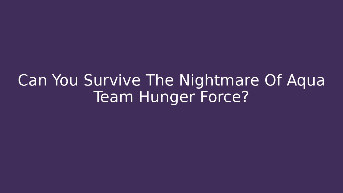Can You Survive The Nightmare Of Aqua Team Hunger Force?