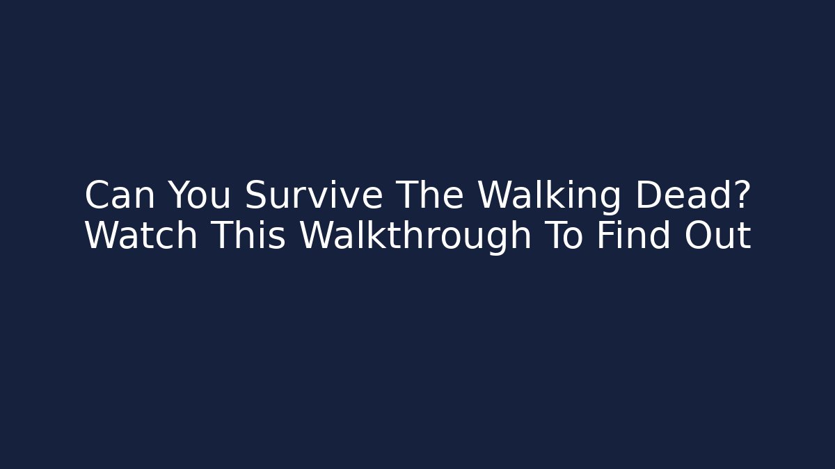 Can You Survive The Walking Dead? Watch This Walkthrough To Find Out