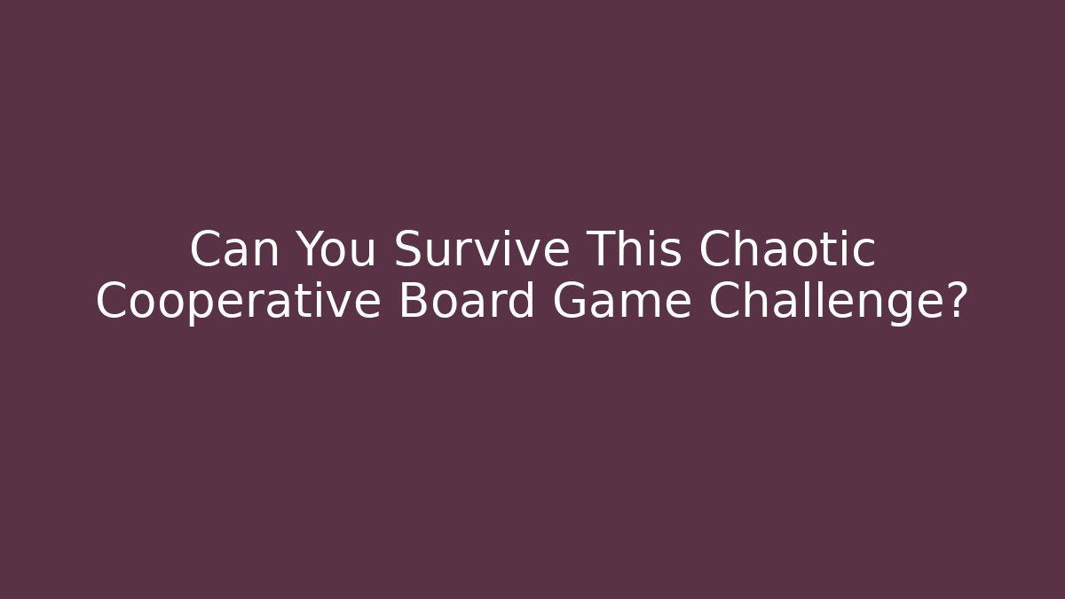 Can You Survive This Chaotic Cooperative Board Game Challenge?