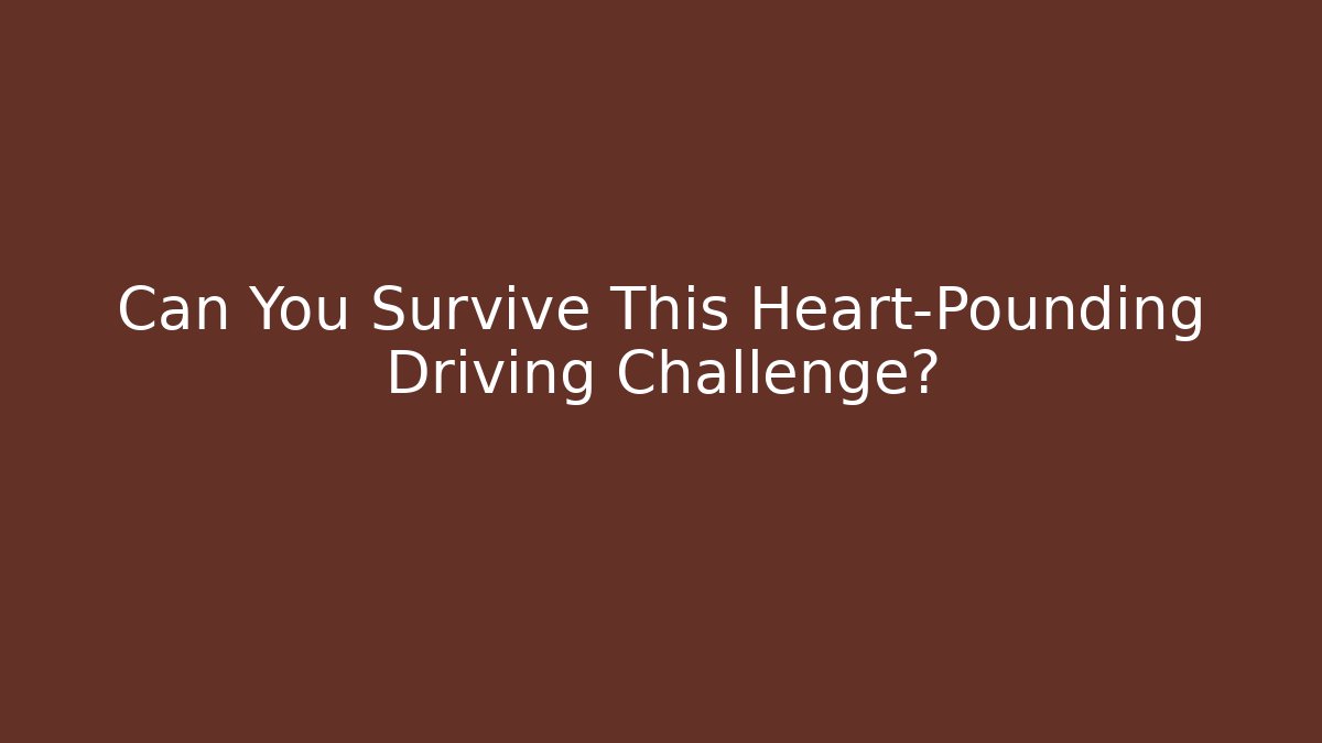 Can You Survive This Heart-Pounding Driving Challenge?