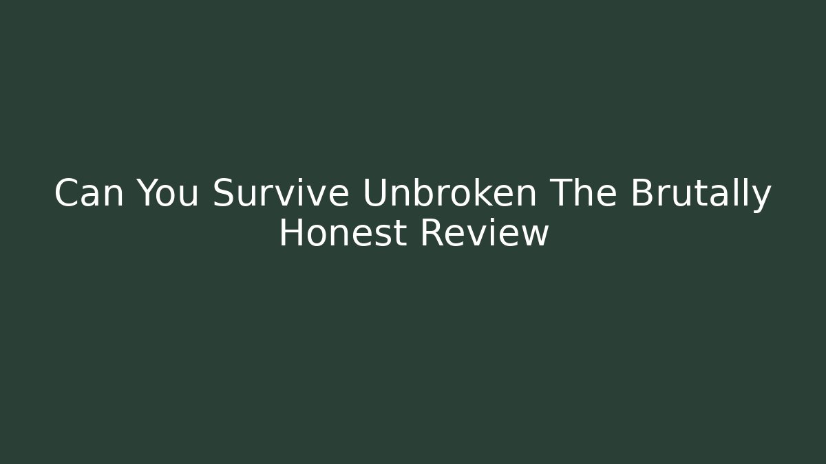 Can You Survive Unbroken The Brutally Honest Review