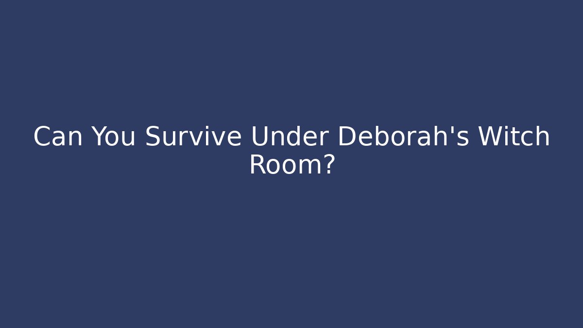 Can You Survive Under Deborah's Witch Room?