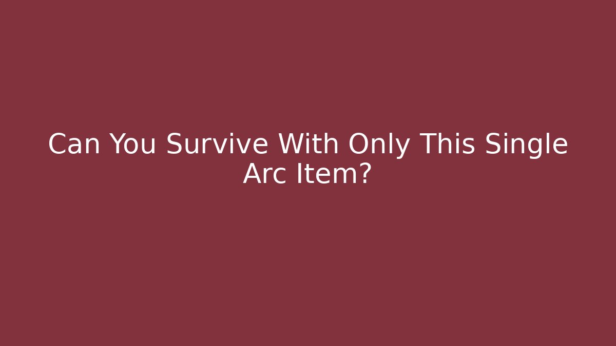 Can You Survive With Only This Single Arc Item?
