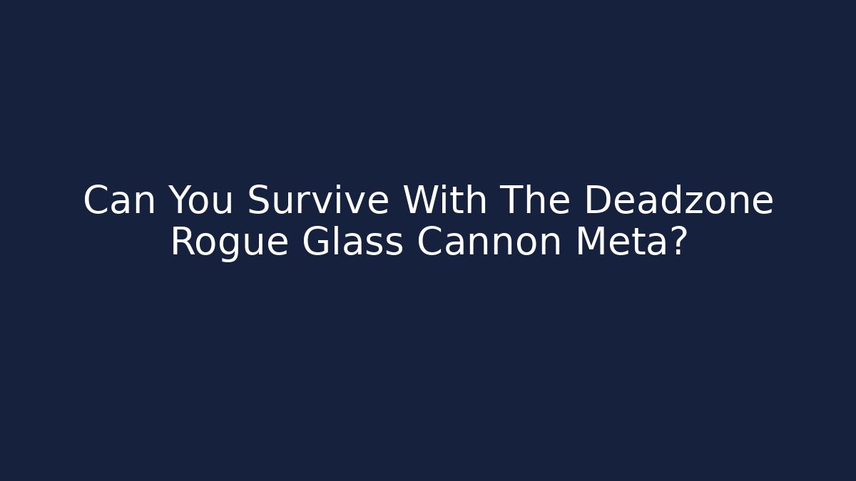 Can You Survive With The Deadzone Rogue Glass Cannon Meta?