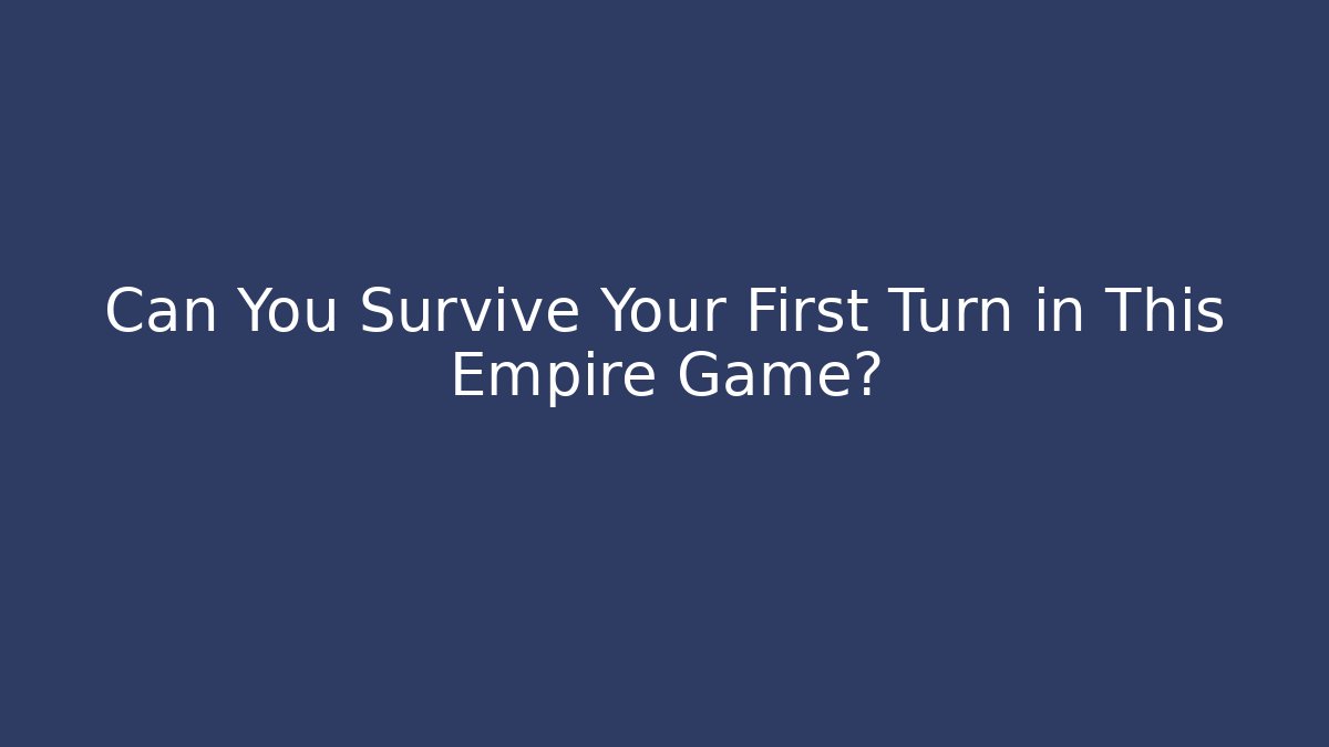 Can You Survive Your First Turn in This Empire Game?