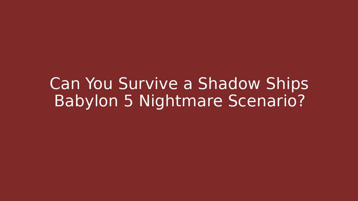 Can You Survive a Shadow Ships Babylon 5 Nightmare Scenario?