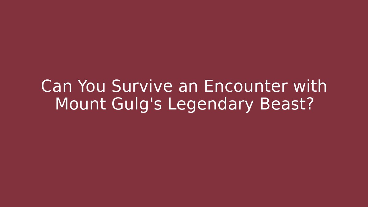 Can You Survive an Encounter with Mount Gulg's Legendary Beast?