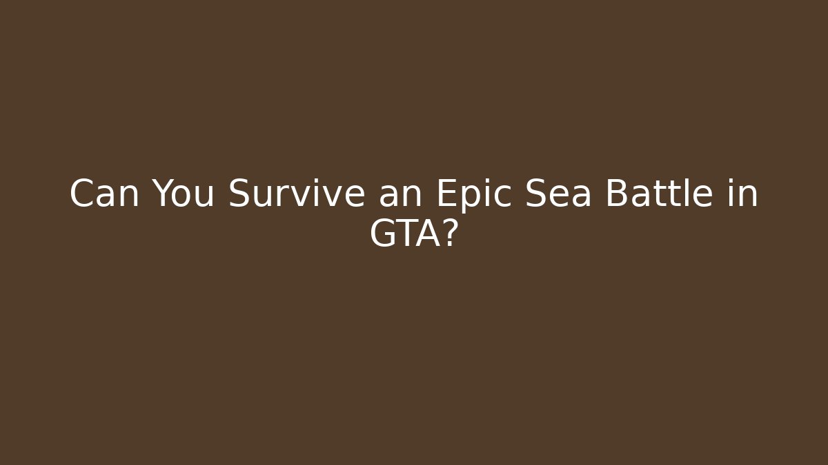 Can You Survive an Epic Sea Battle in GTA?