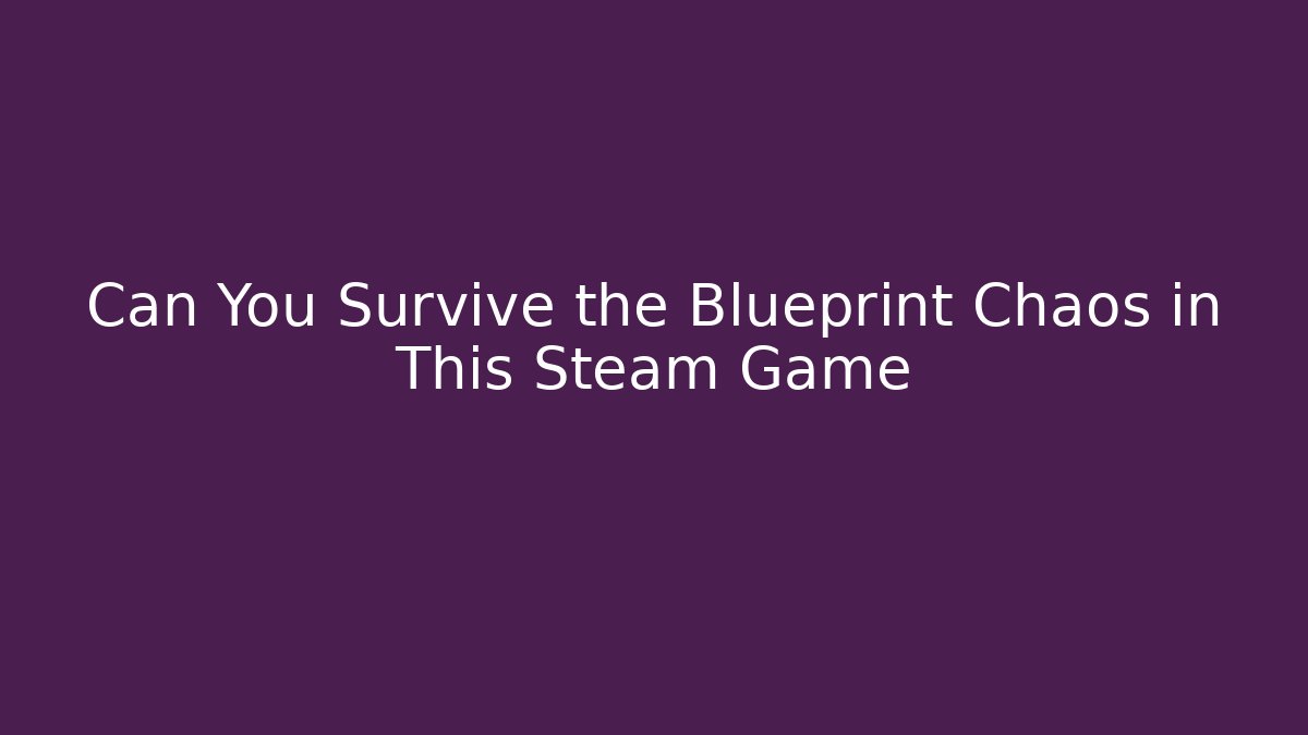 Can You Survive the Blueprint Chaos in This Steam Game