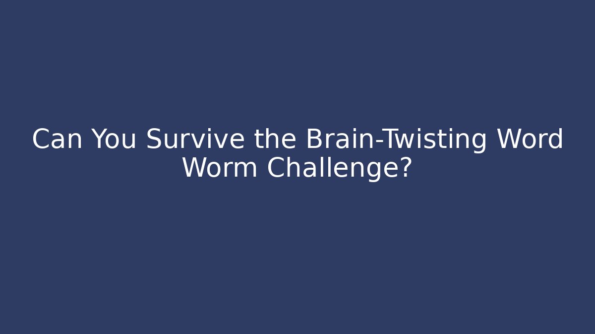 Can You Survive the Brain-Twisting Word Worm Challenge? - Smart Esu