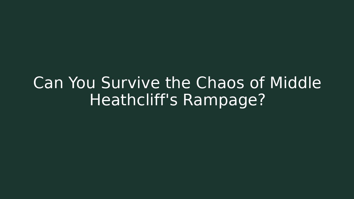 Can You Survive the Chaos of Middle Heathcliff's Rampage? - Smart Esu