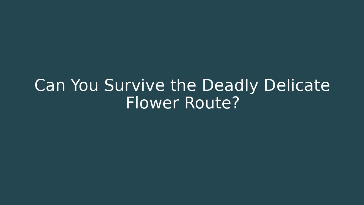 Can You Survive the Deadly Delicate Flower Route?