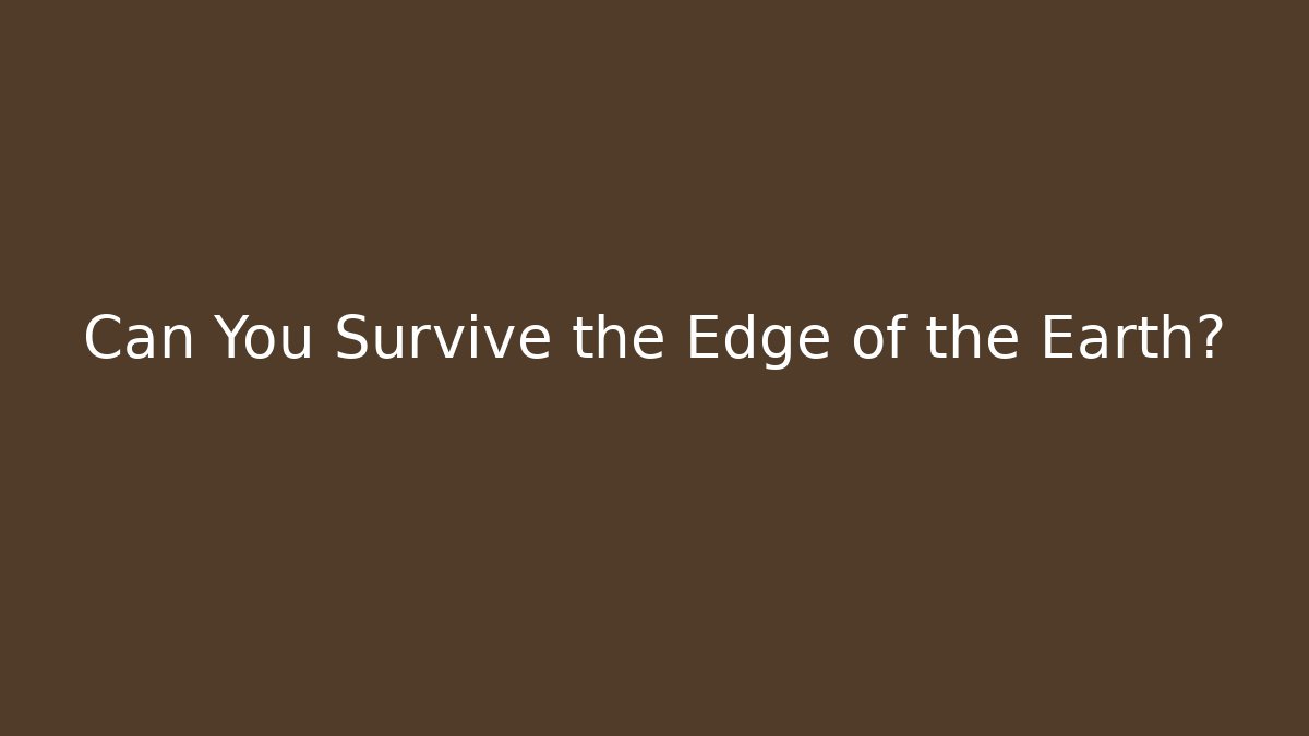 Can You Survive the Edge of the Earth?
