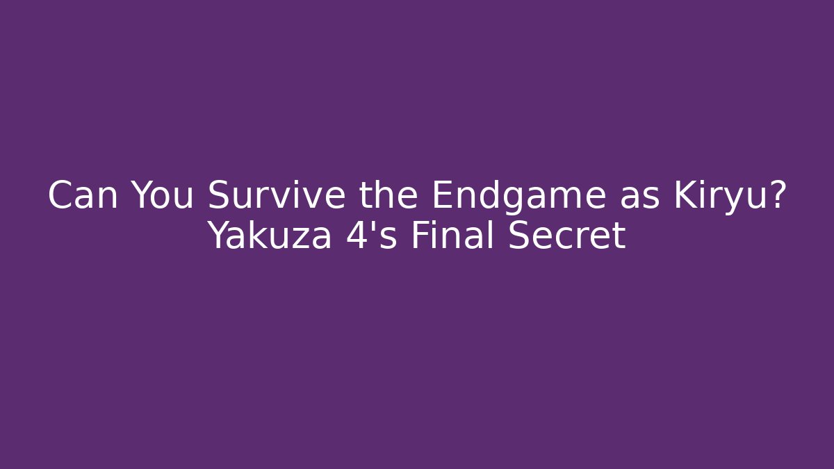 Can You Survive the Endgame as Kiryu? Yakuza 4’s Final Secret