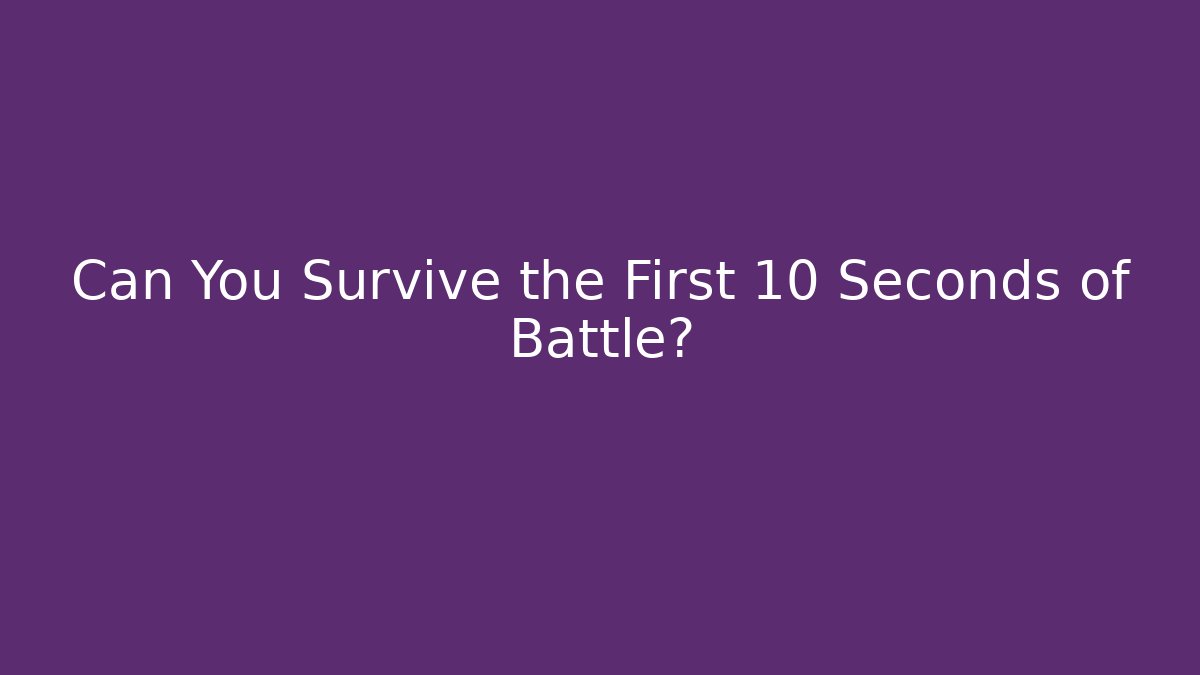 Can You Survive the First 10 Seconds of Battle?