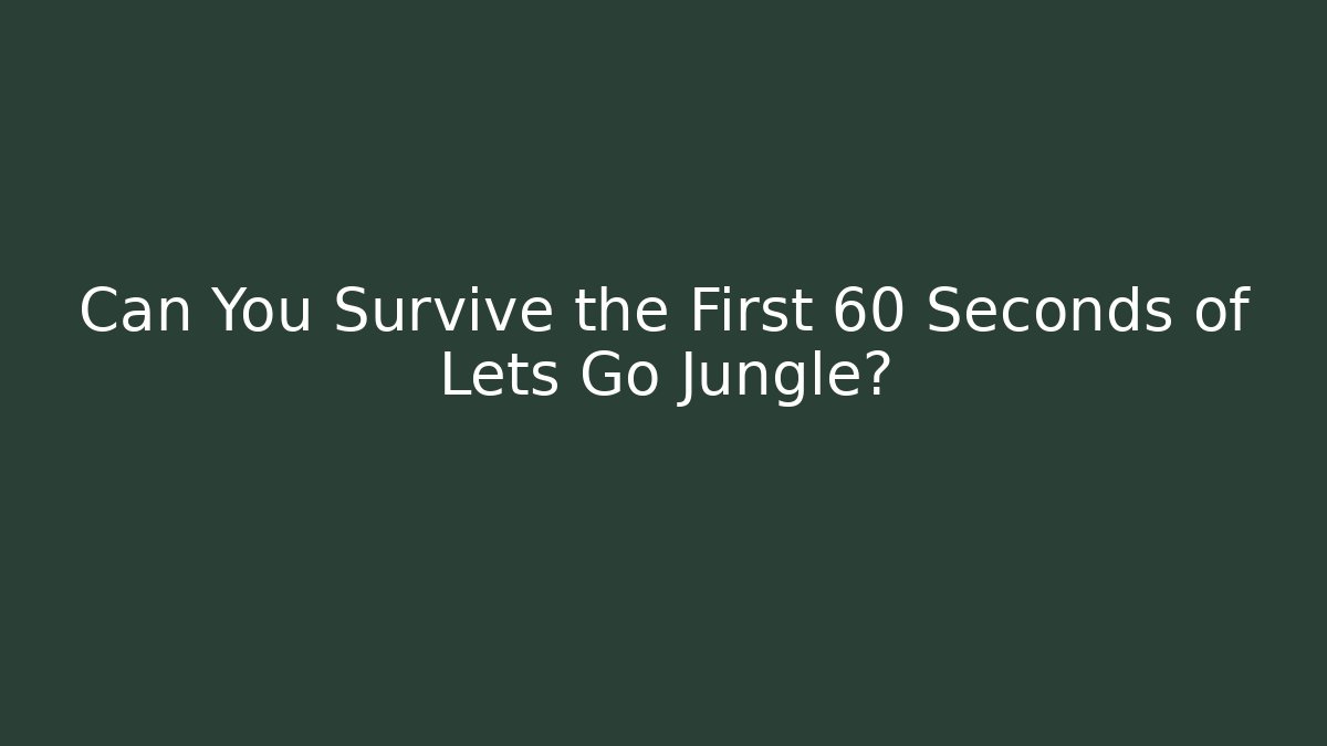 Can You Survive the First 60 Seconds of Lets Go Jungle?