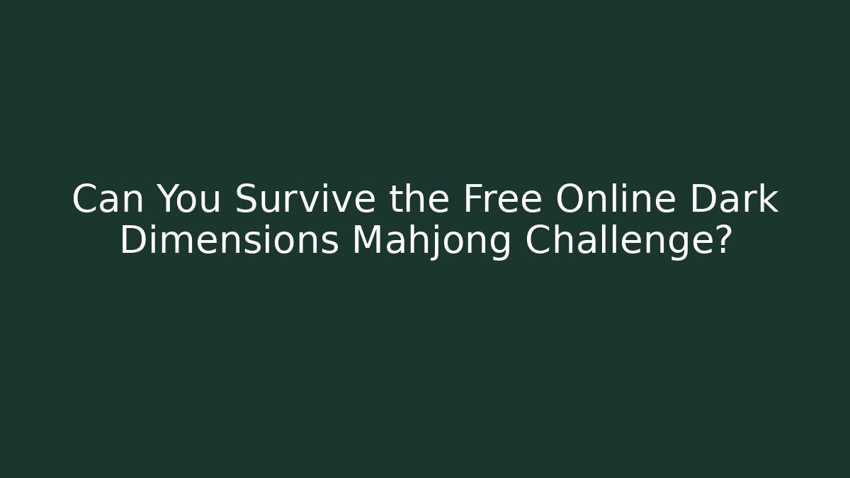Can You Survive the Free Online Dark Dimensions Mahjong Challenge?