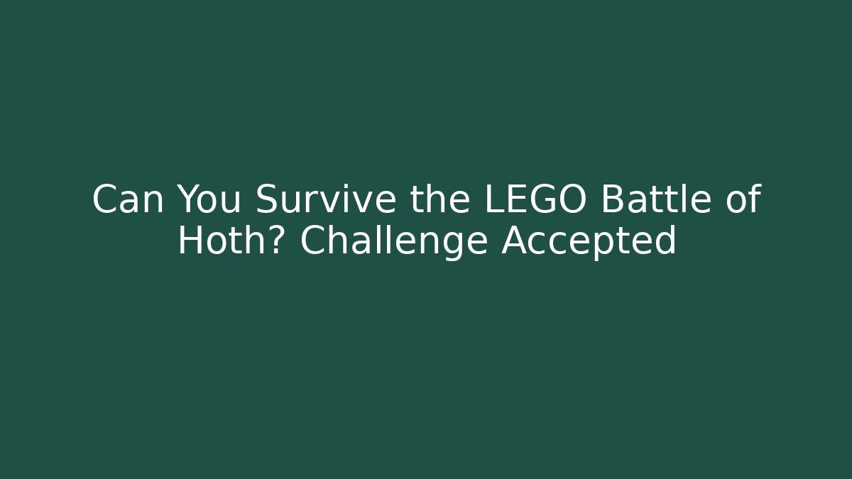 Can You Survive the LEGO Battle of Hoth? Challenge Accepted