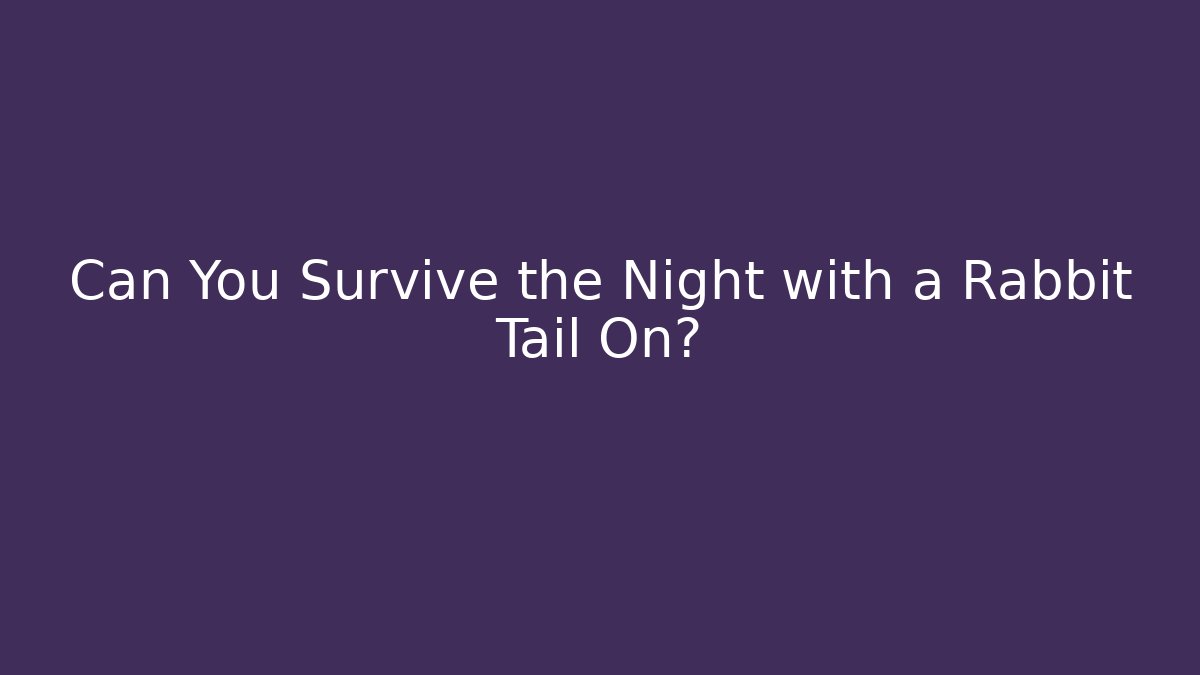 Can You Survive the Night with a Rabbit Tail On?