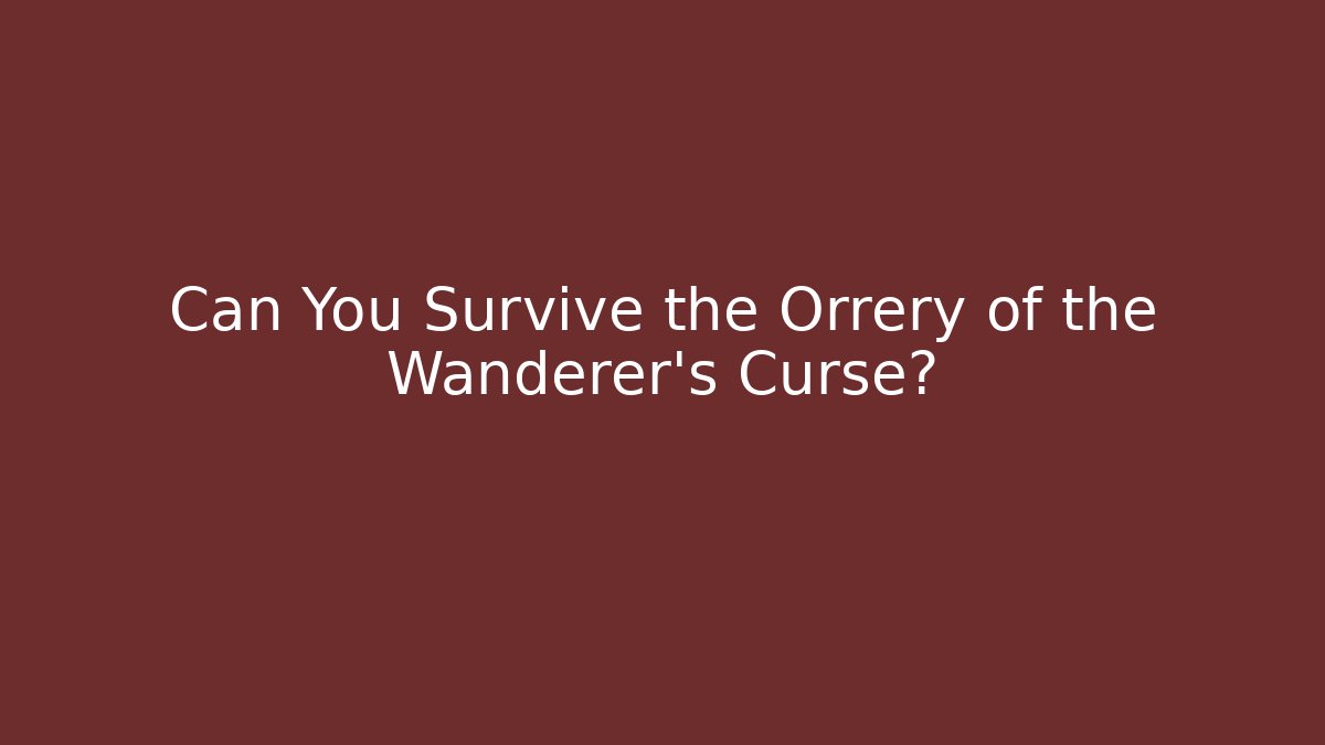 Can You Survive the Orrery of the Wanderer's Curse?
