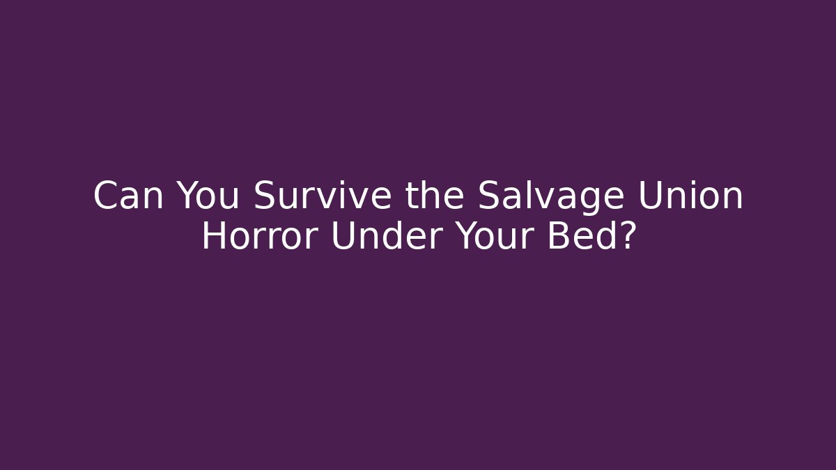 Can You Survive the Salvage Union Horror Under Your Bed?