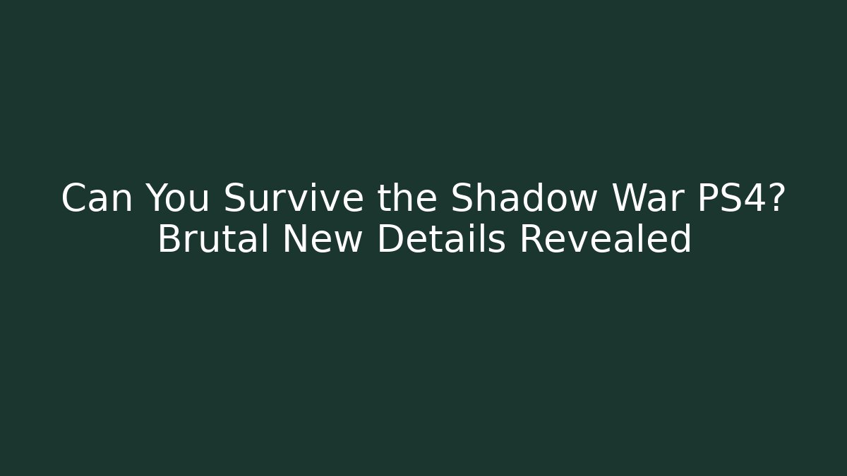 Can You Survive the Shadow War PS4? Brutal New Details Revealed