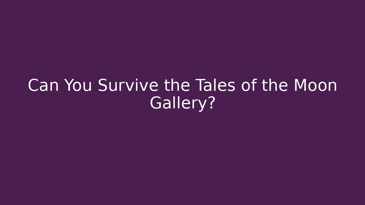 Can You Survive the Tales of the Moon Gallery?