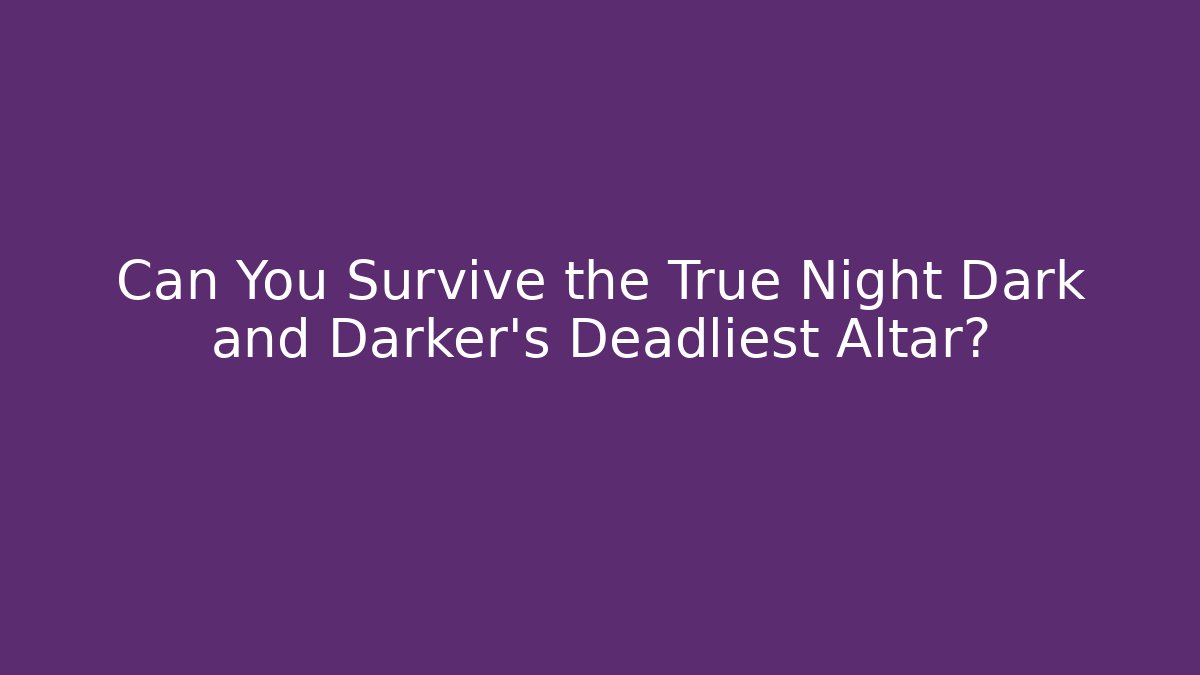 Can You Survive the True Night Dark and Darker's Deadliest Altar?
