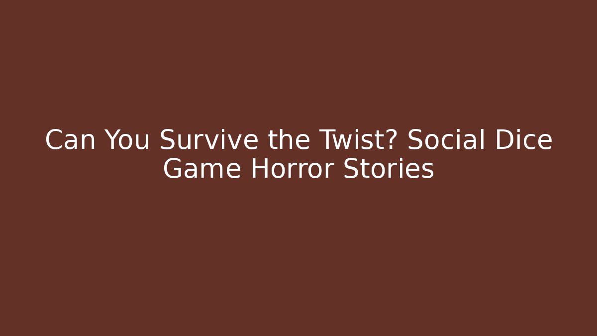 Can You Survive the Twist? Social Dice Game Horror Stories