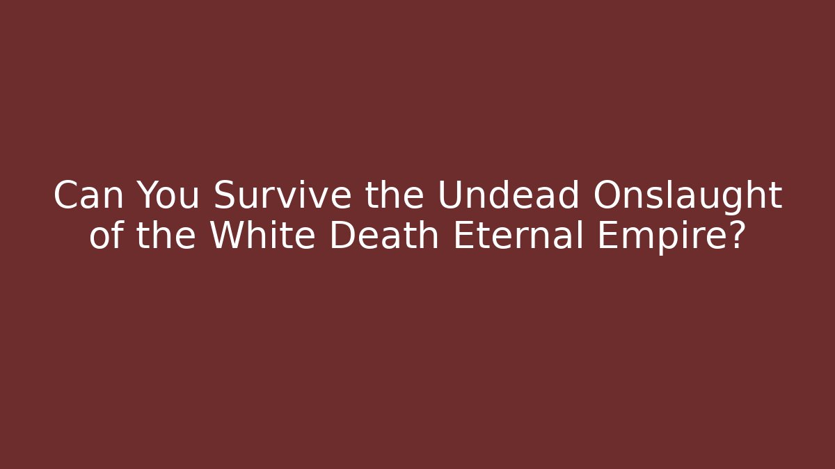 Can You Survive the Undead Onslaught of the White Death Eternal Empire?