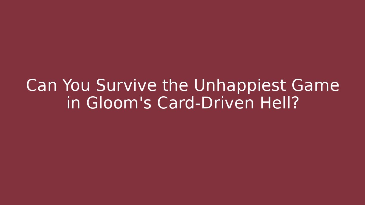 Can You Survive the Unhappiest Game in Gloom's Card-Driven Hell?