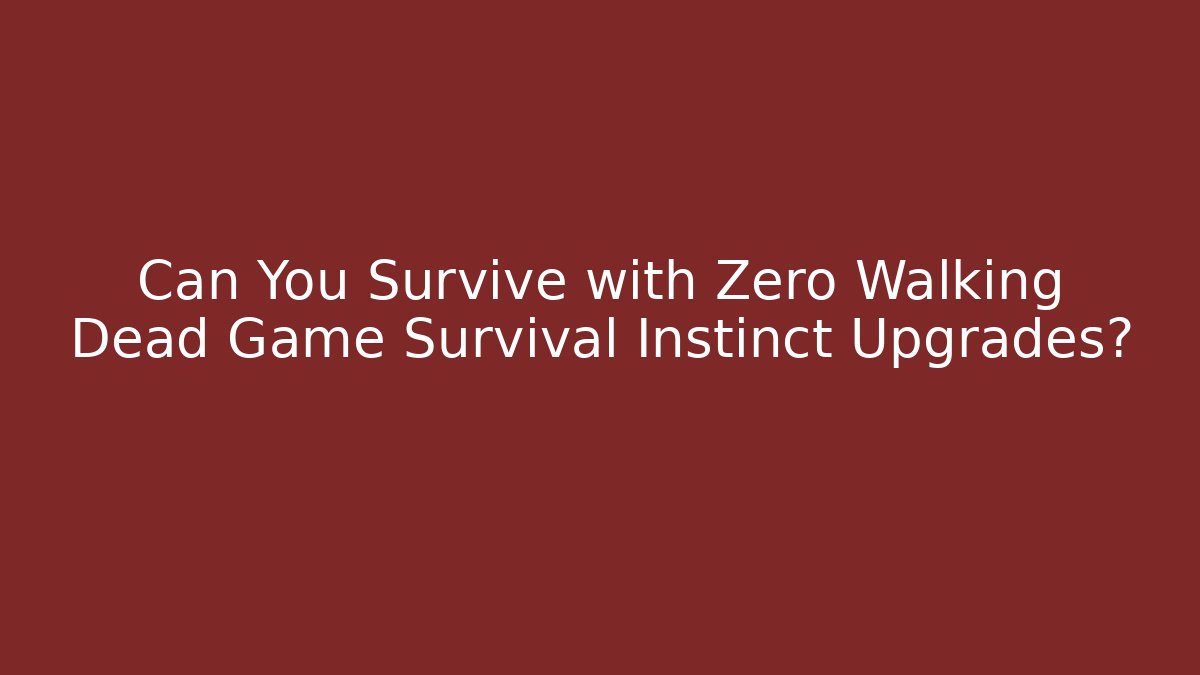 Can You Survive with Zero Walking Dead Game Survival Instinct Upgrades?