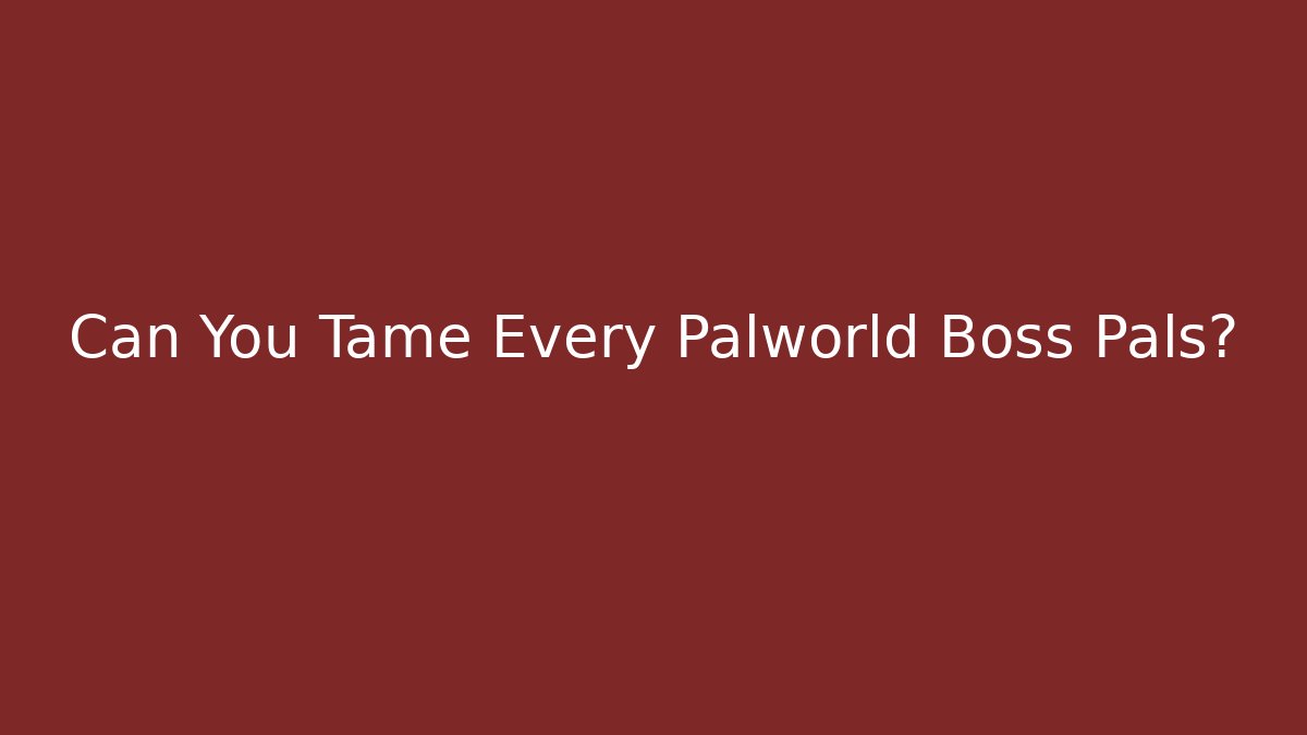 Can You Tame Every Palworld Boss Pals?