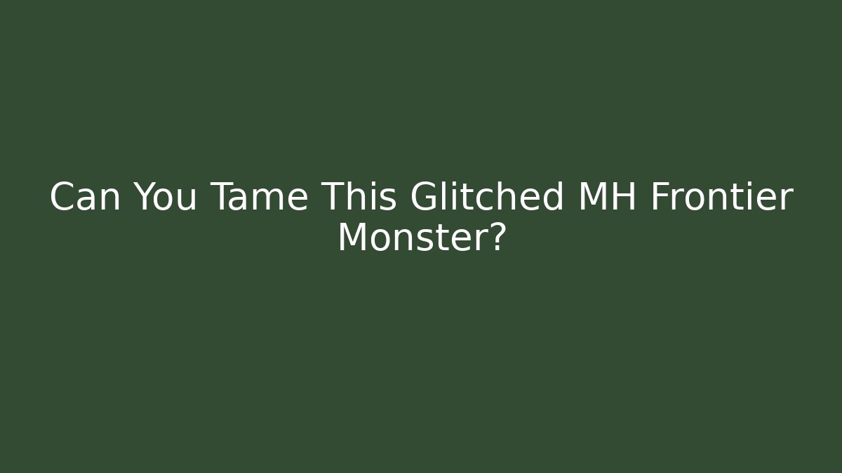 Can You Tame This Glitched MH Frontier Monster?