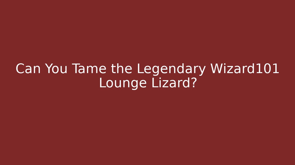 Can You Tame the Legendary Wizard101 Lounge Lizard?