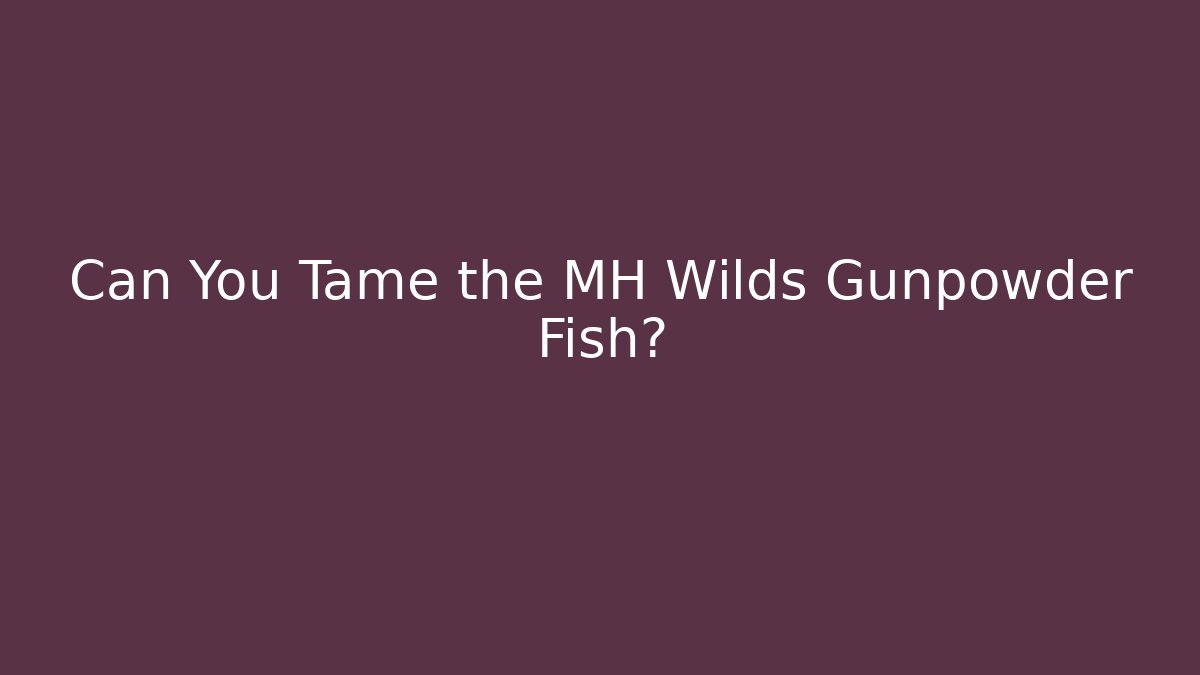 Can You Tame the MH Wilds Gunpowder Fish?