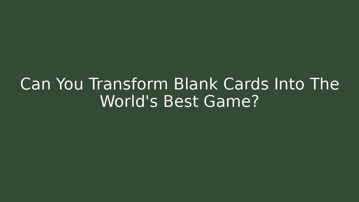 Can You Transform Blank Cards Into The World's Best Game?