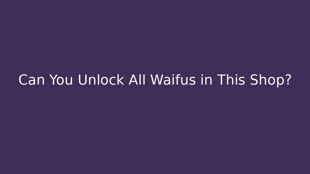 Can You Unlock All Waifus in This Shop?
