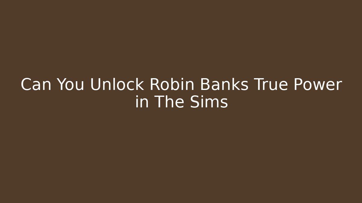 Can You Unlock Robin Banks True Power in The Sims