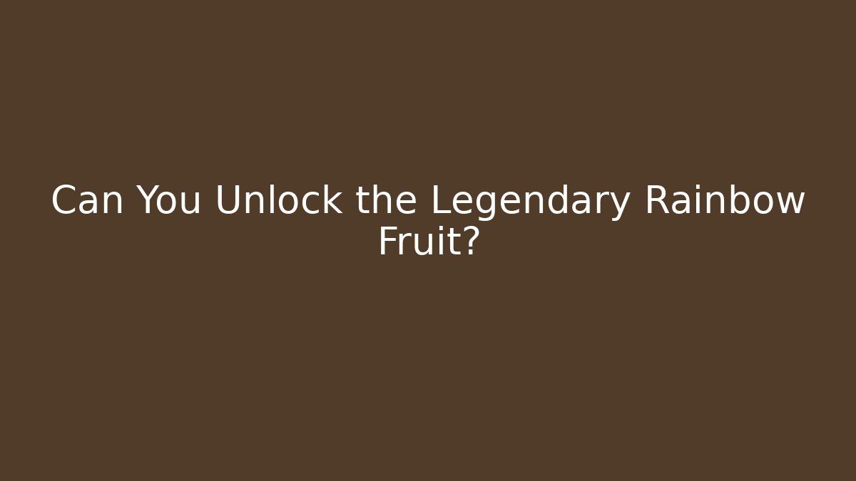 Can You Unlock the Legendary Rainbow Fruit?