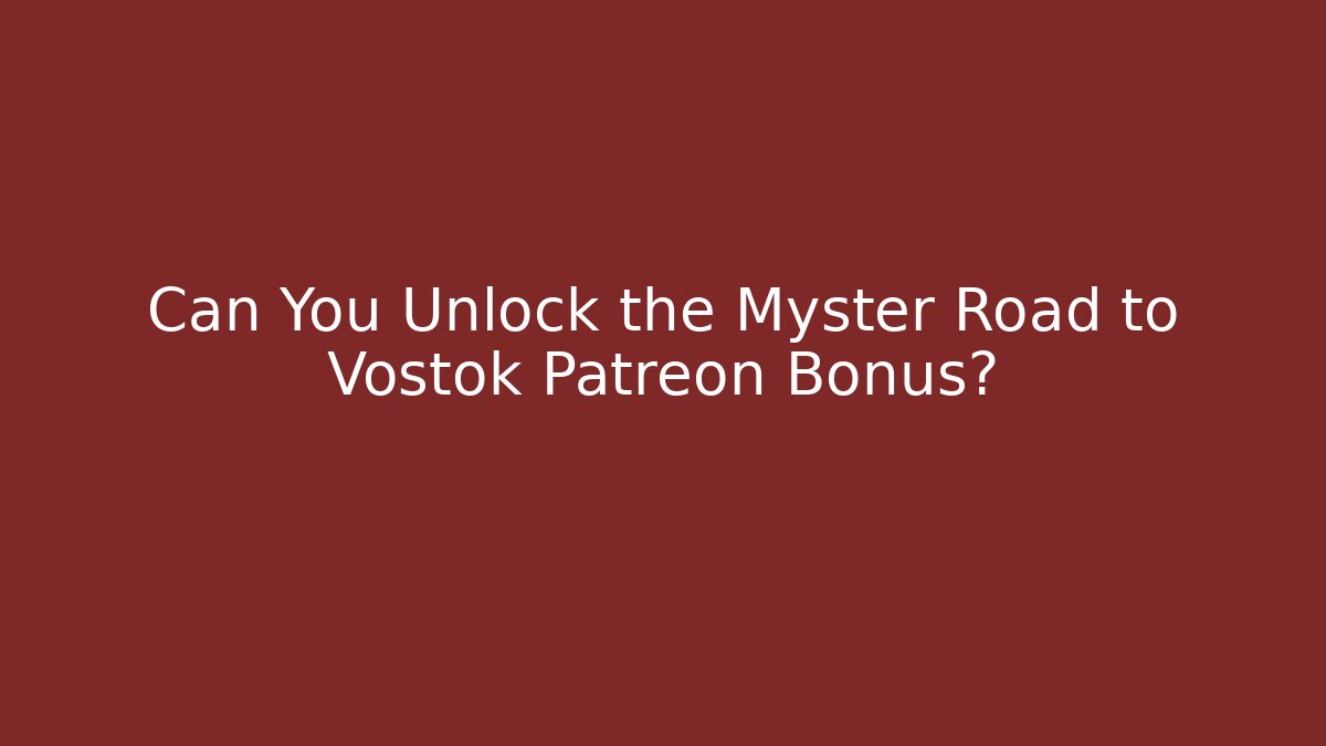 Can You Unlock the Myster Road to Vostok Patreon Bonus?