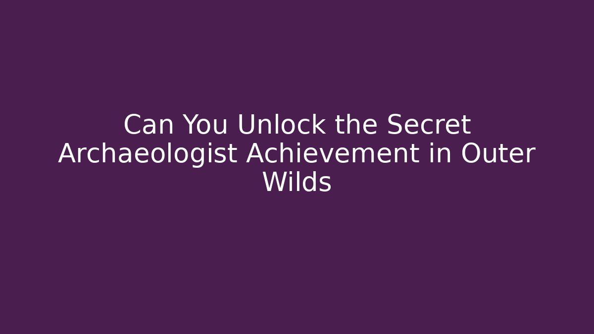 Can You Unlock the Secret Archaeologist Achievement in Outer Wilds